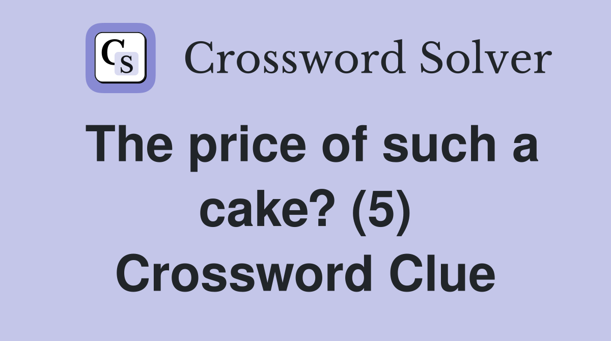 The price of such a cake? (5) Crossword Clue