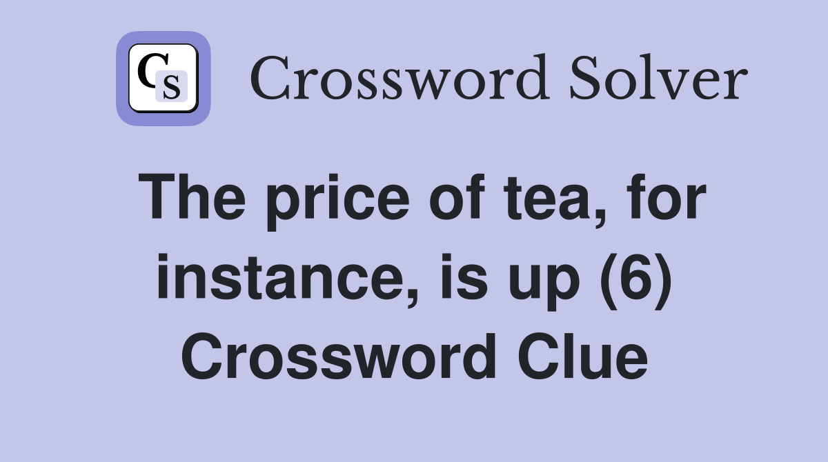 The price of tea, for instance, is up (6) Crossword Clue