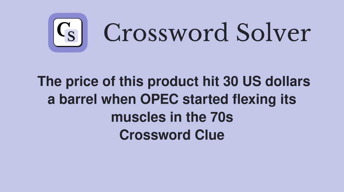 The price of this product hit 30 US dollars a barrel when OPEC started flexing its muscles in the 70s Crossword Clue
