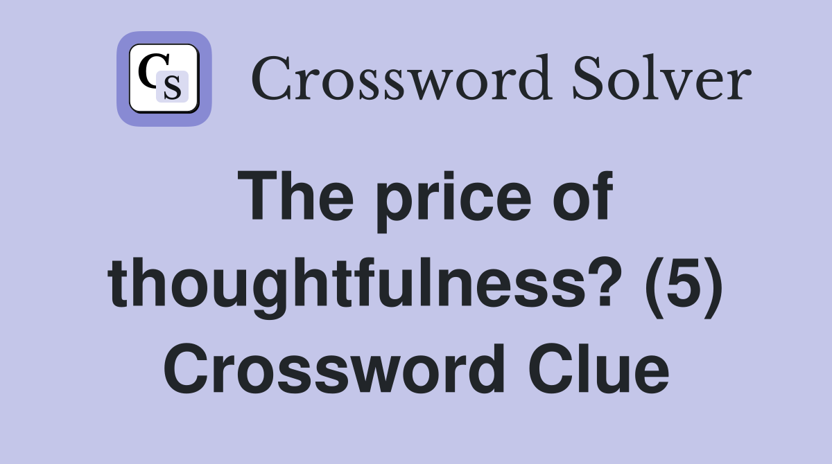 The price of thoughtfulness? (5) Crossword Clue