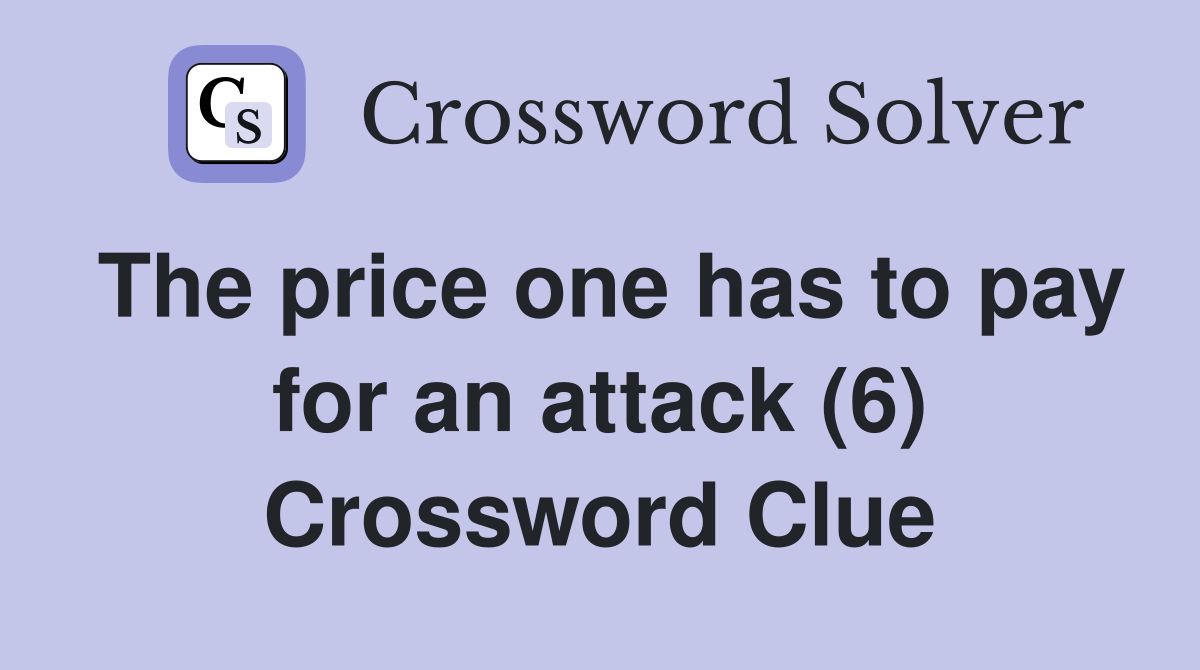 The price one has to pay for an attack (6) Crossword Clue