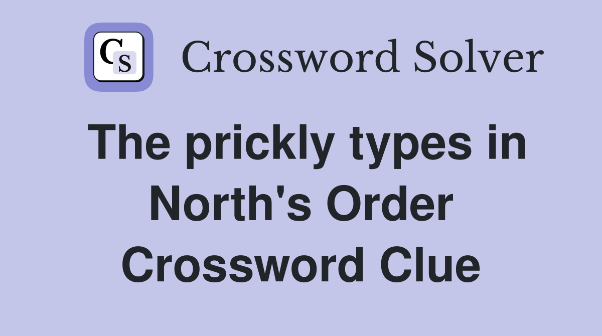 The prickly types in North's Order Crossword Clue