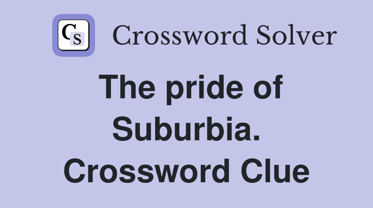 The pride of Suburbia. Crossword Clue