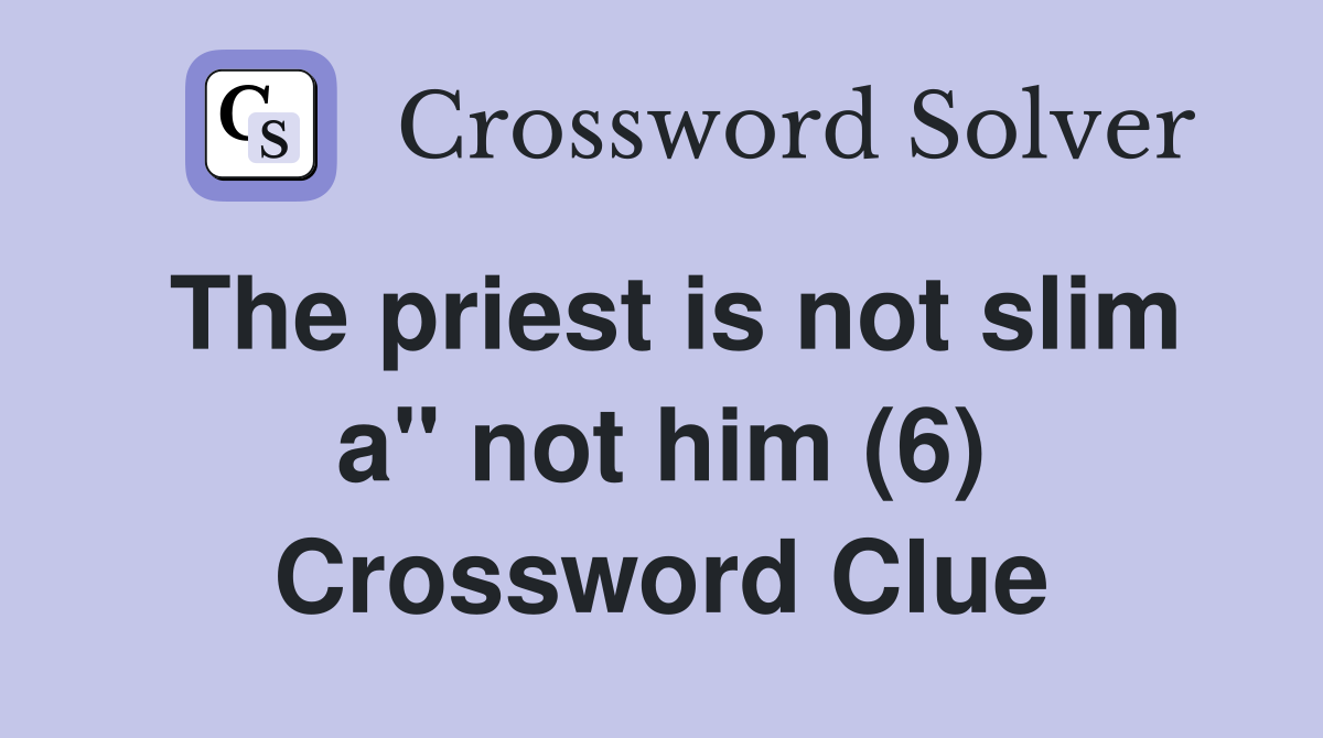 The priest is not slim a" not him (6) Crossword Clue