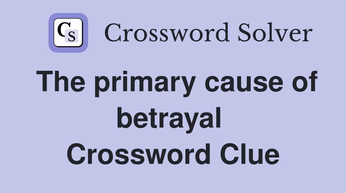 The primary cause of betrayal  Crossword Clue