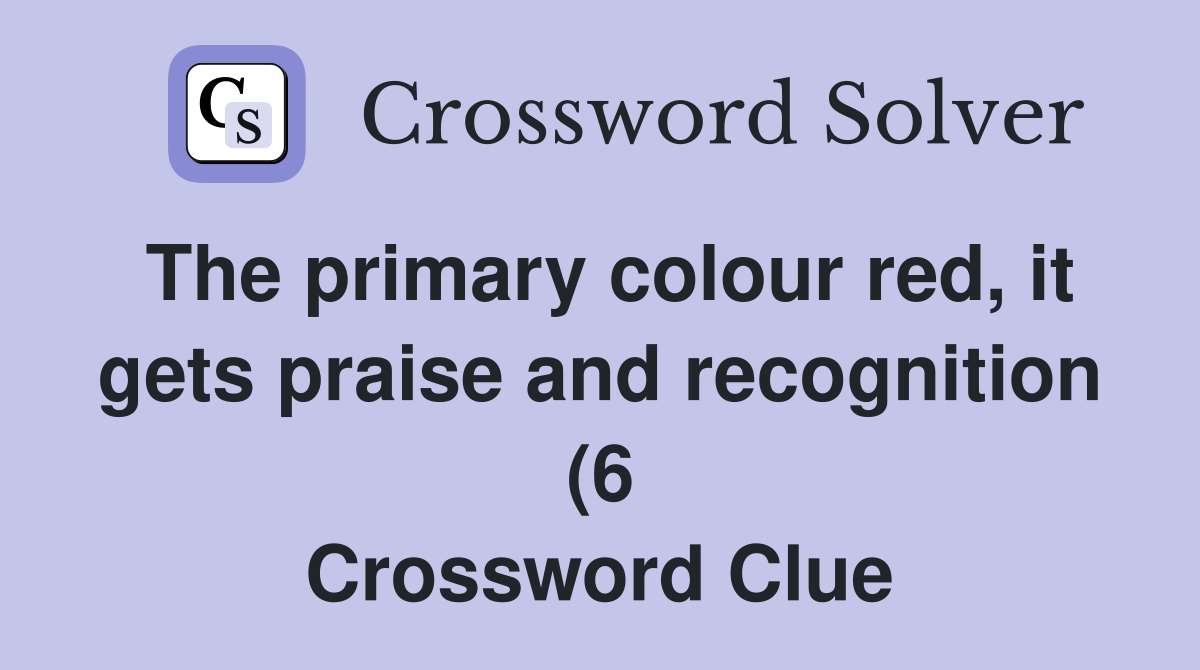 The primary colour red it gets praise and recognition (6) Crossword The primary colour red it gets praise and recognition (6) Crossword