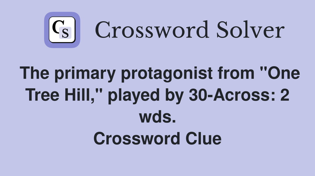 The primary protagonist from "One Tree Hill," played by 30-Across: 2 wds. Crossword Clue