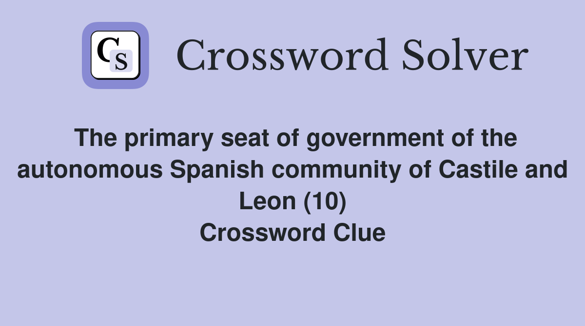 The primary seat of government of the autonomous Spanish community of Castile and Leon (10) Crossword Clue