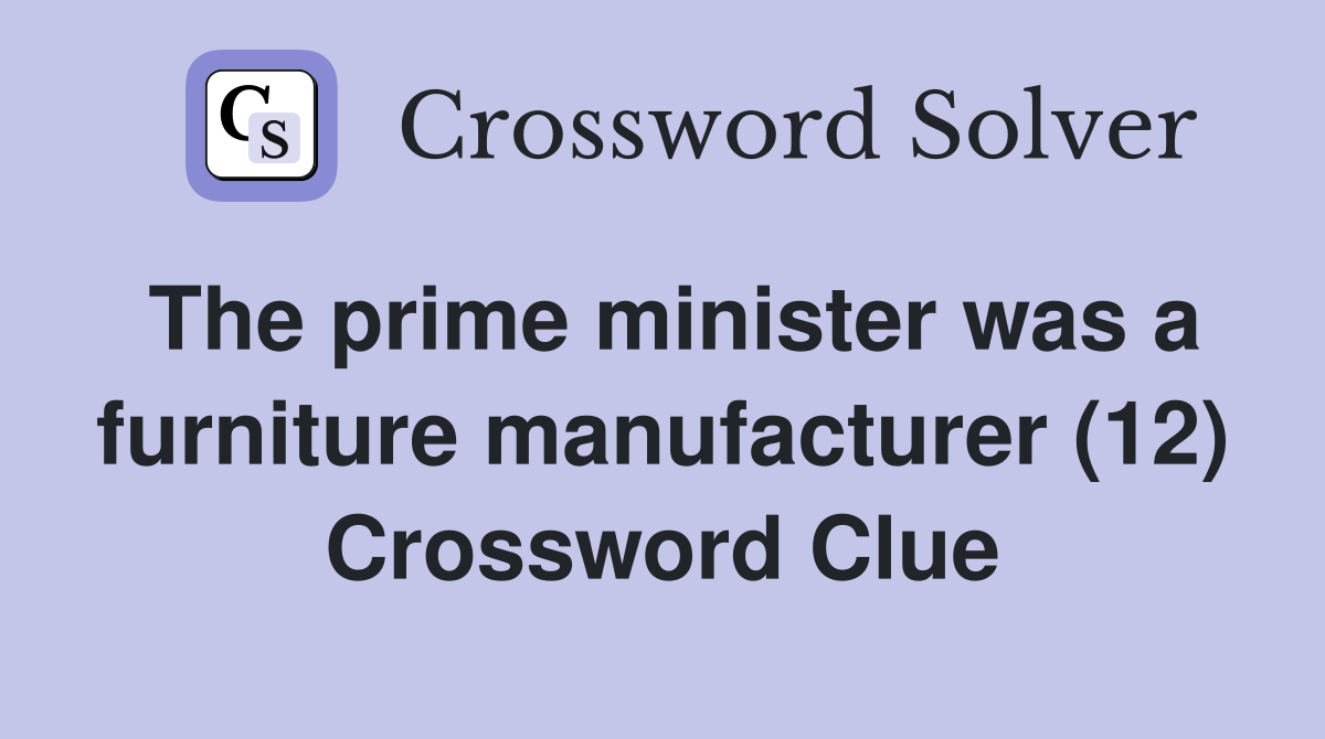The prime minister was a furniture manufacturer (12) Crossword Clue