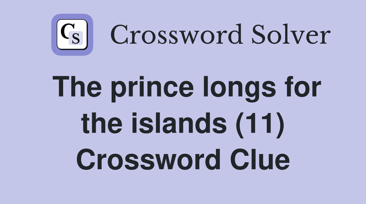 The prince longs for the islands (11) Crossword Clue