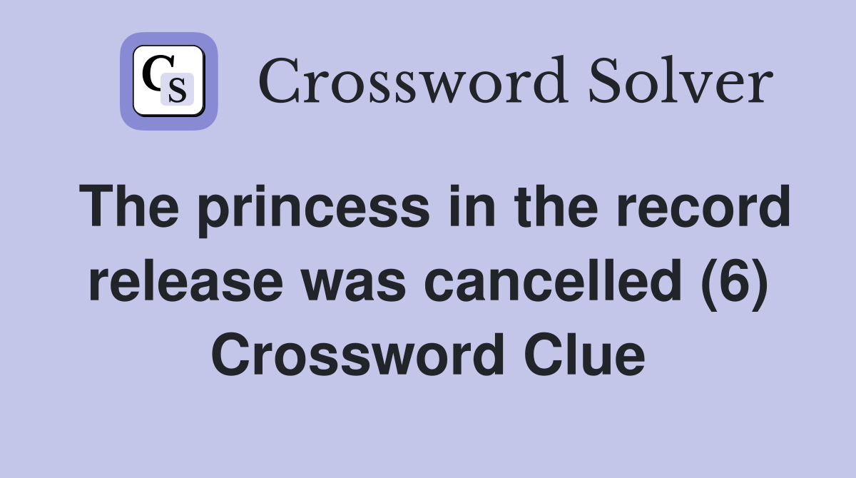 The princess in the record release was cancelled (6) Crossword Clue