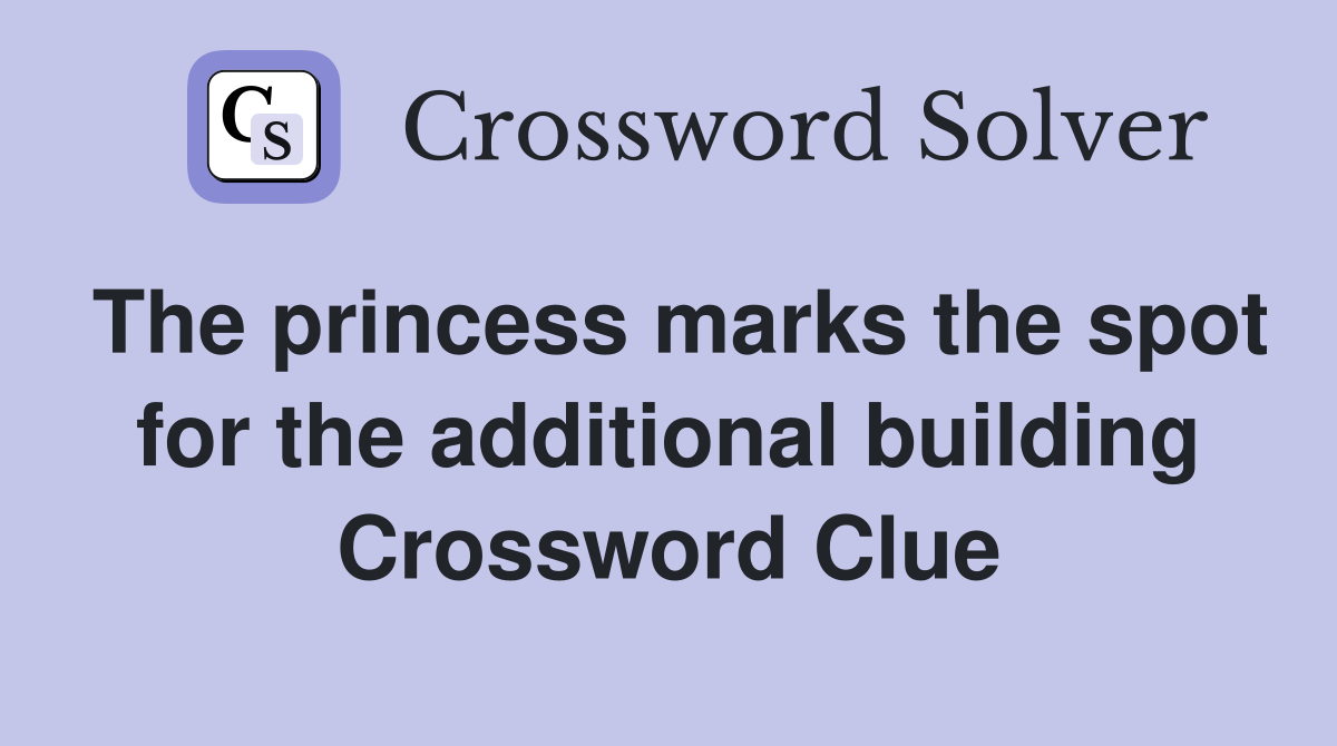 The princess marks the spot for the additional building Crossword