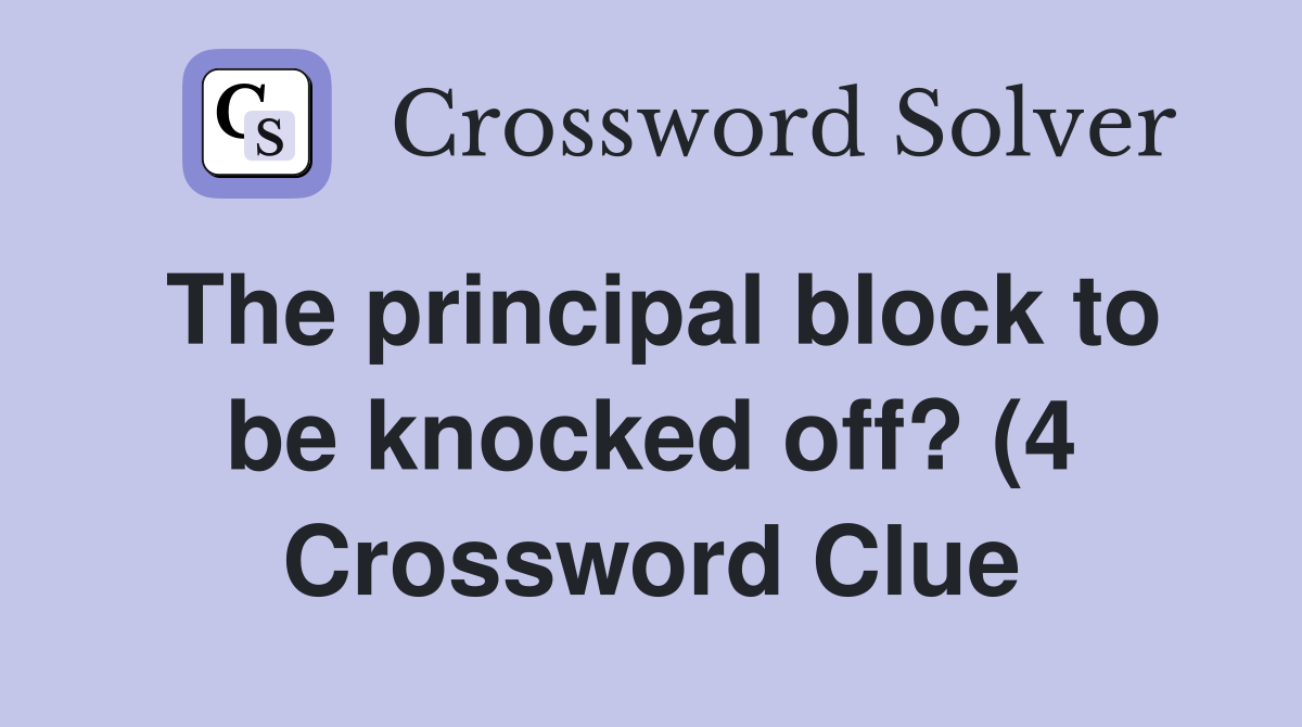 The principal block to be knocked off? (4) Crossword Clue Answers The principal block to be knocked off? (4) Crossword Clue Answers