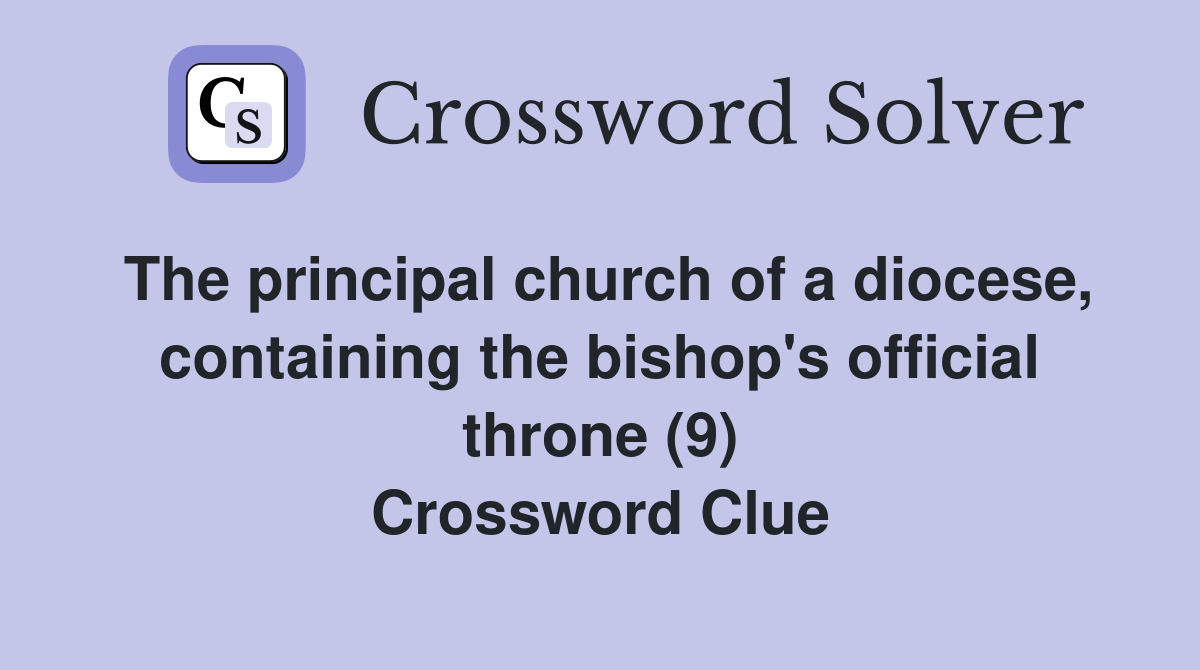 The principal church of a diocese, containing the bishop's official throne (9) Crossword Clue