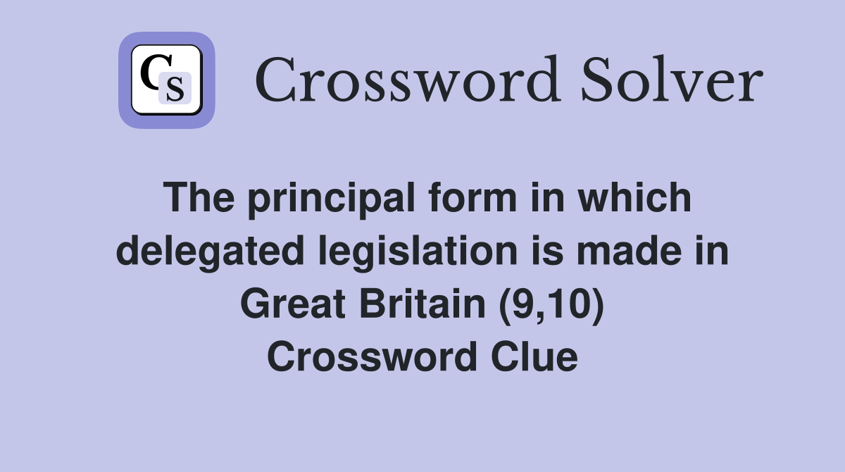 The principal form in which delegated legislation is made in Great Britain (9,10) Crossword Clue