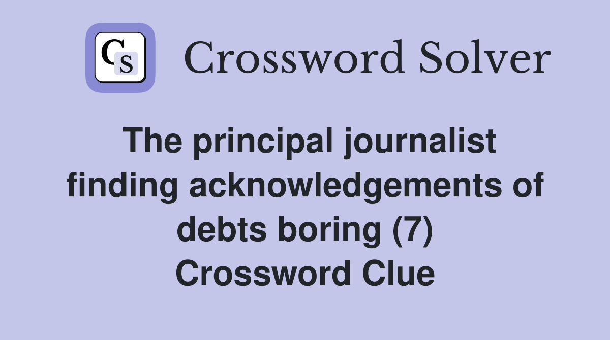 The principal journalist finding acknowledgements of debts boring (7) Crossword Clue