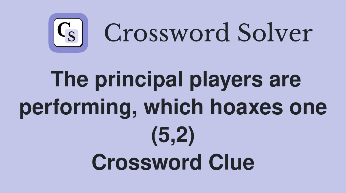 The principal players are performing, which hoaxes one (5,2) Crossword Clue