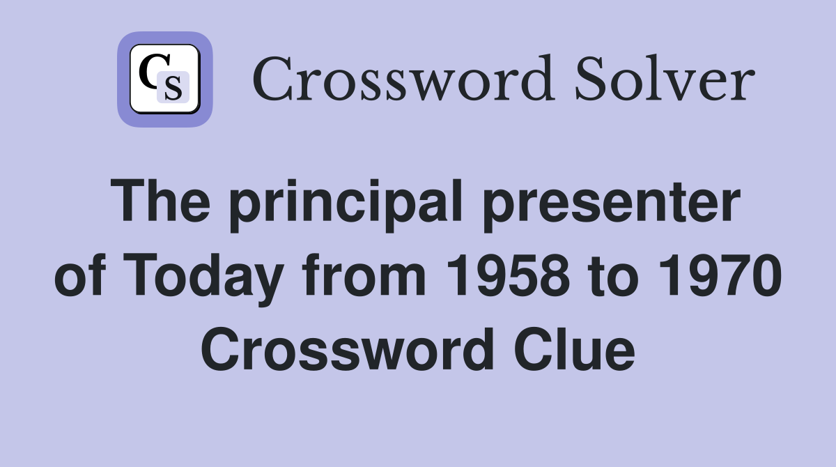 The principal presenter of Today from 1958 to 1970 Crossword Clue