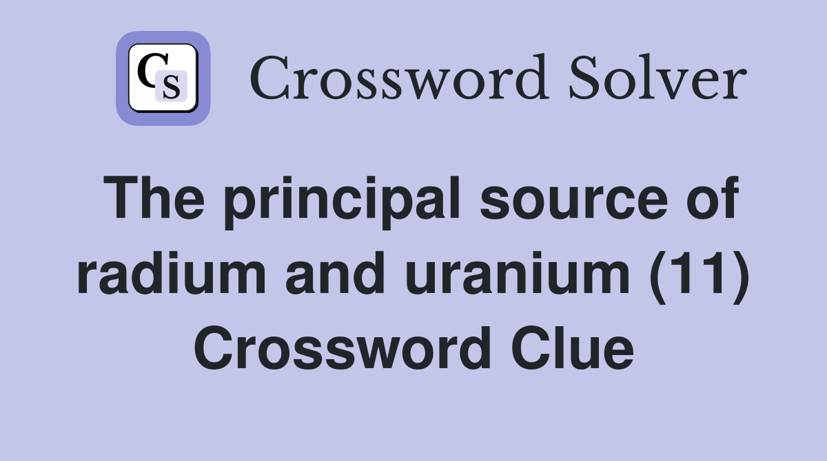 The principal source of radium and uranium (11) Crossword Clue