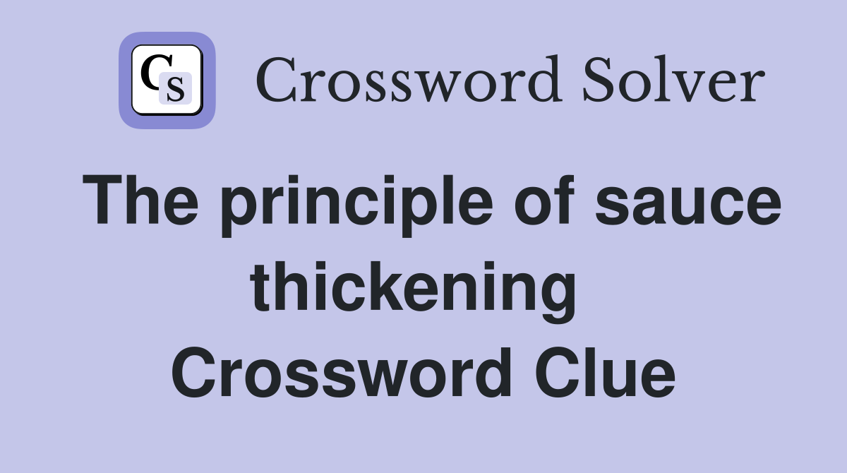 The principle of sauce thickening  Crossword Clue