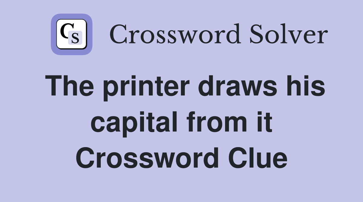 The printer draws his capital from it Crossword Clue