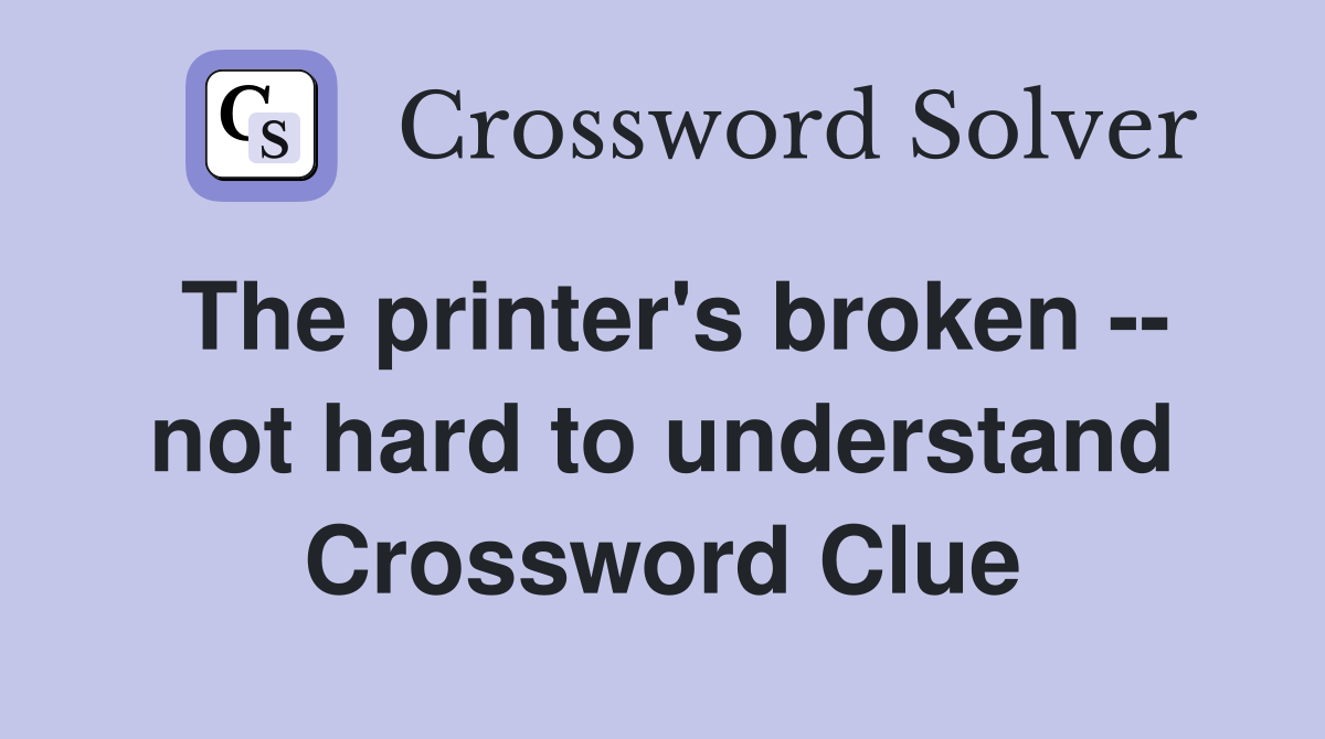 The printer's broken -- not hard to understand Crossword Clue