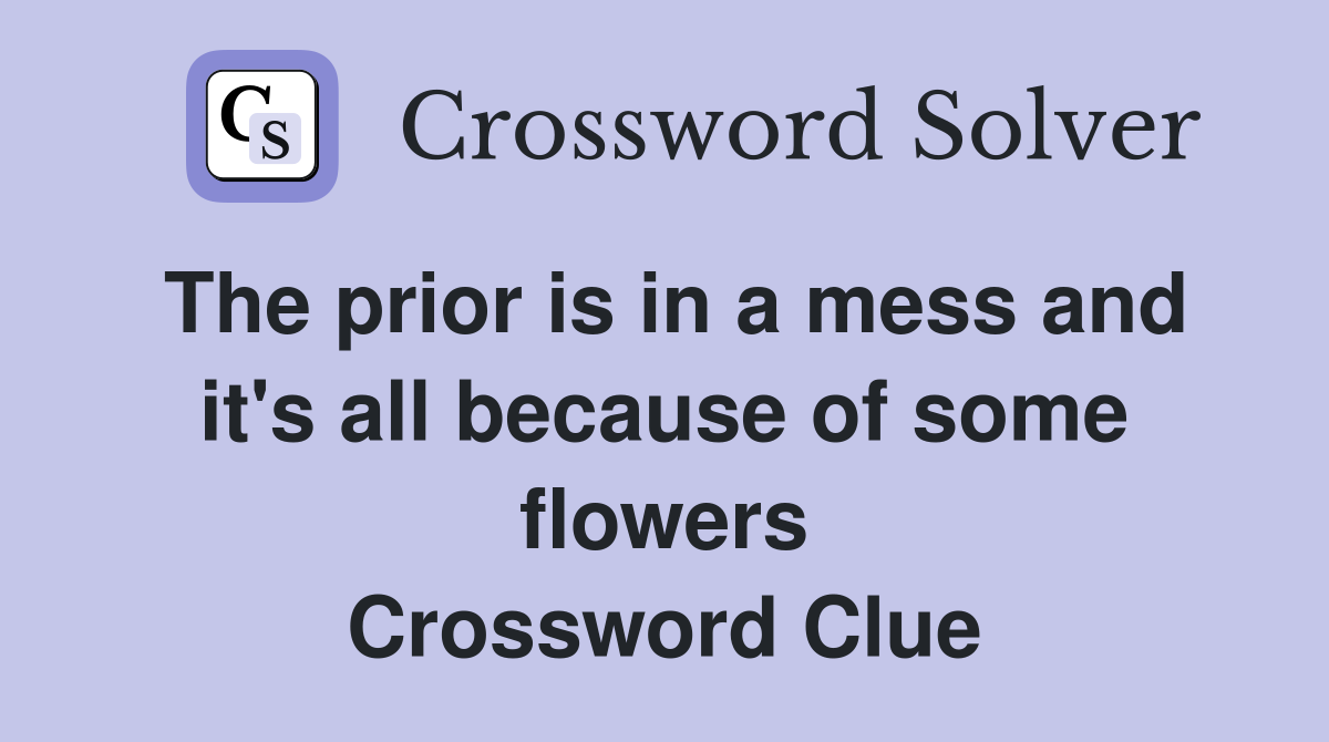 The prior is in a mess and it's all because of some flowers Crossword Clue
