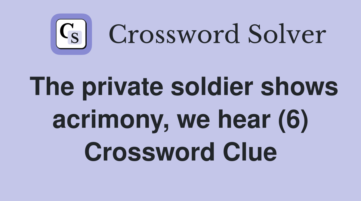 The private soldier shows acrimony, we hear (6) Crossword Clue