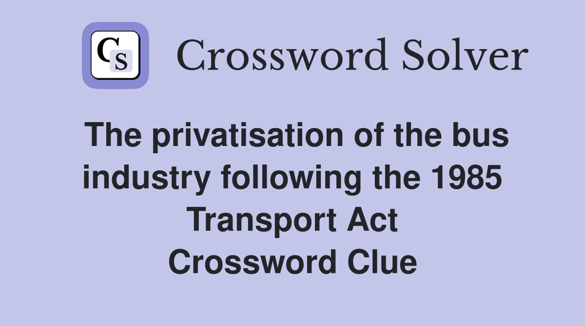 The privatisation of the bus industry following the 1985 Transport Act Crossword Clue