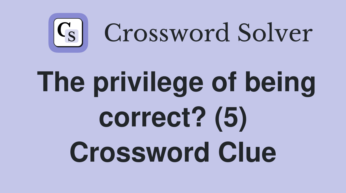 The privilege of being correct? (5) Crossword Clue