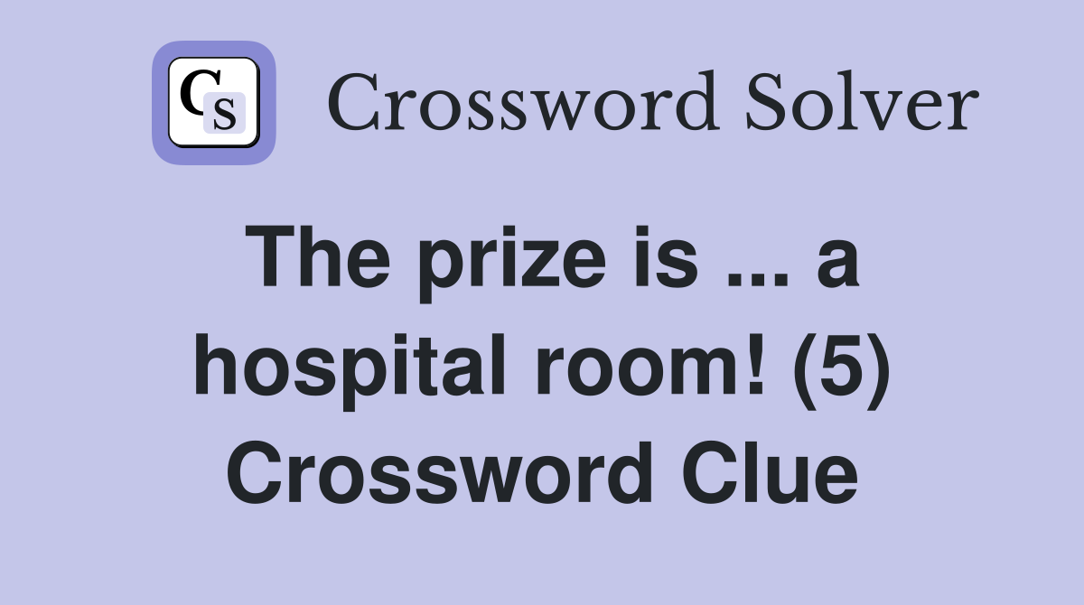 The prize is ... a hospital room! (5) Crossword Clue