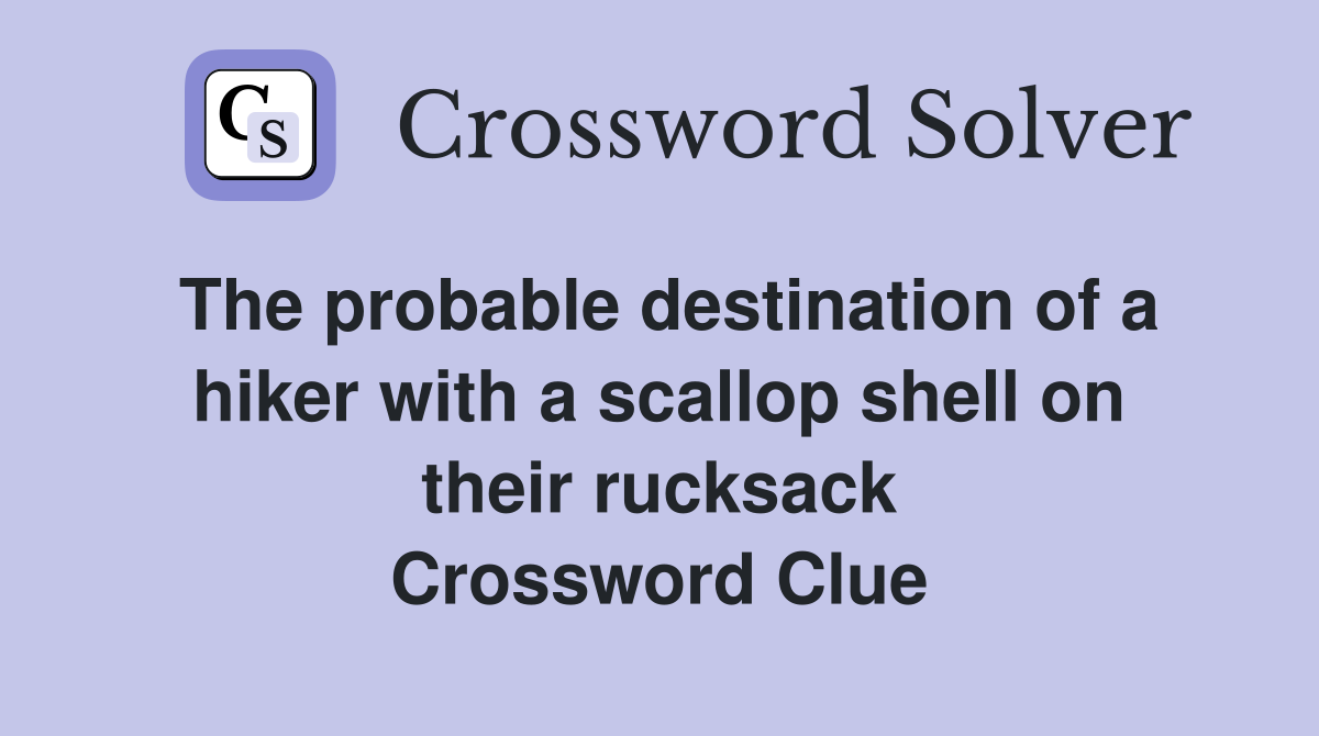 The probable destination of a hiker with a scallop shell on their rucksack Crossword Clue