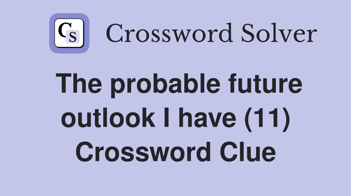 The probable future outlook I have (11) Crossword Clue