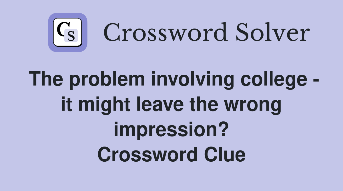 The problem involving college - it might leave the wrong impression? Crossword Clue