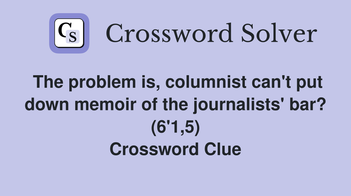The problem is, columnist can't put down memoir of the journalists' bar? (6'1,5) Crossword Clue