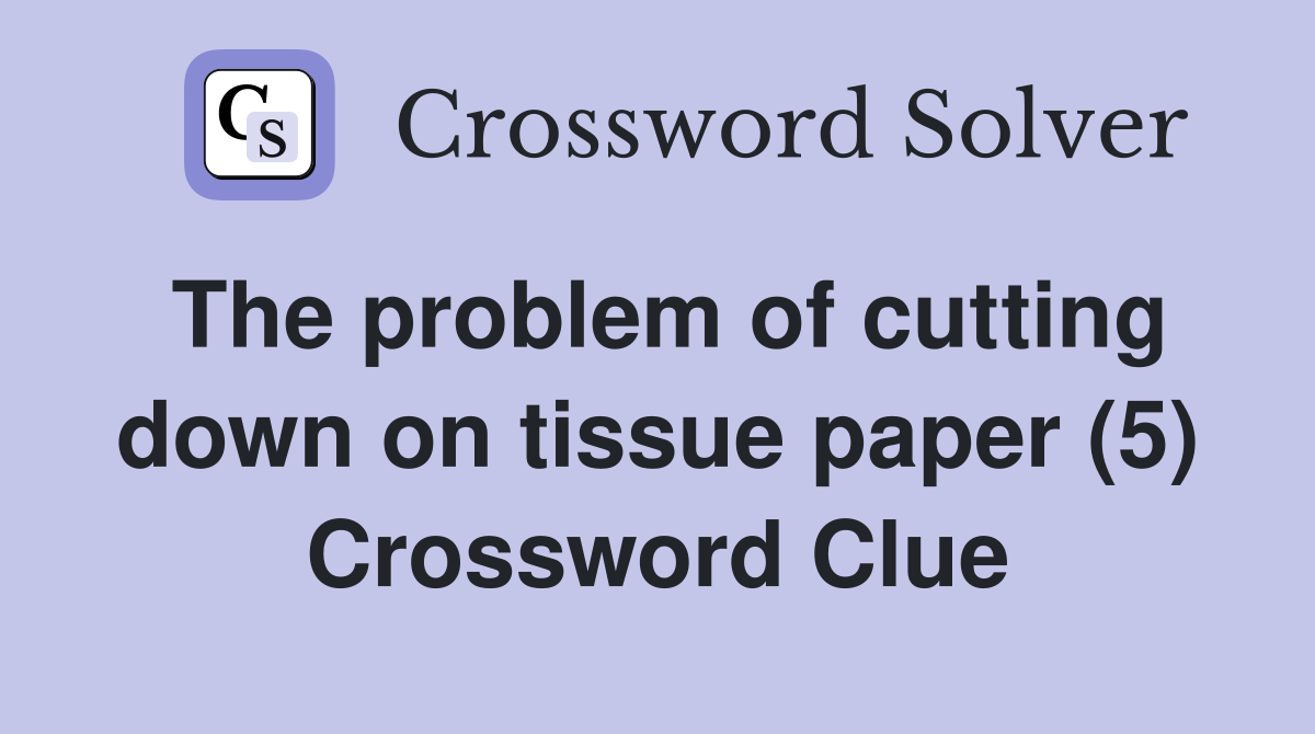 The problem of cutting down on tissue paper (5) Crossword Clue