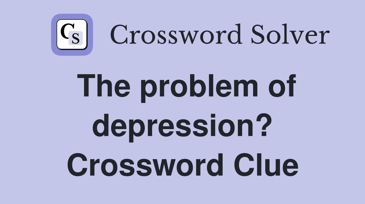 The problem of depression? Crossword Clue