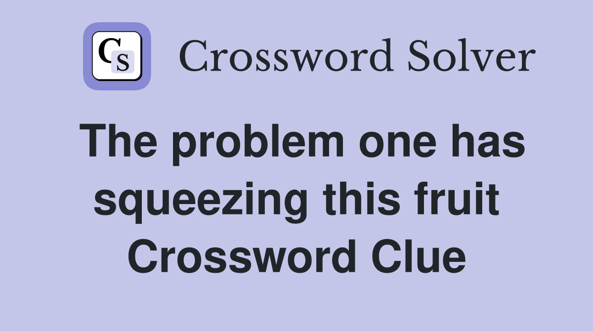 The problem one has squeezing this fruit Crossword Clue
