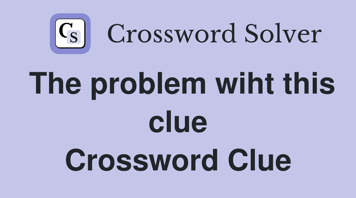 The problem wiht this clue Crossword Clue