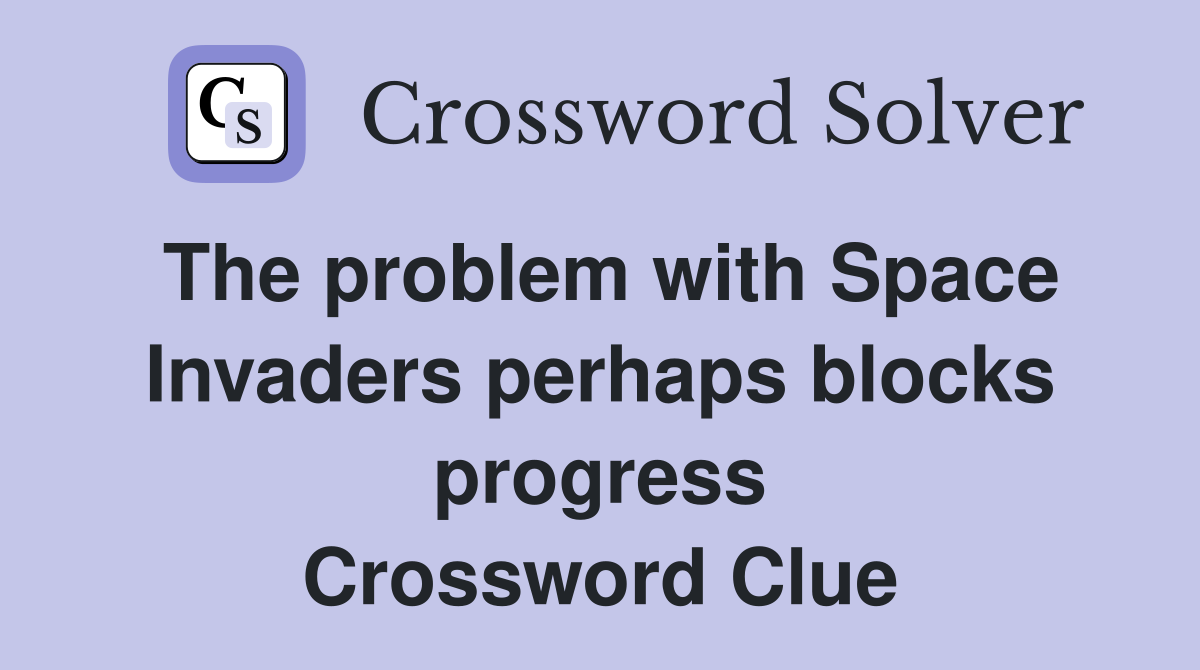 The problem with Space Invaders perhaps blocks progress Crossword Clue