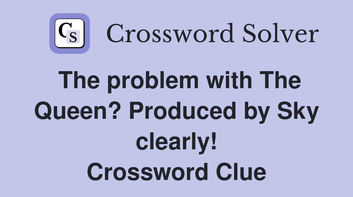 The problem with The Queen? Produced by Sky clearly! Crossword Clue