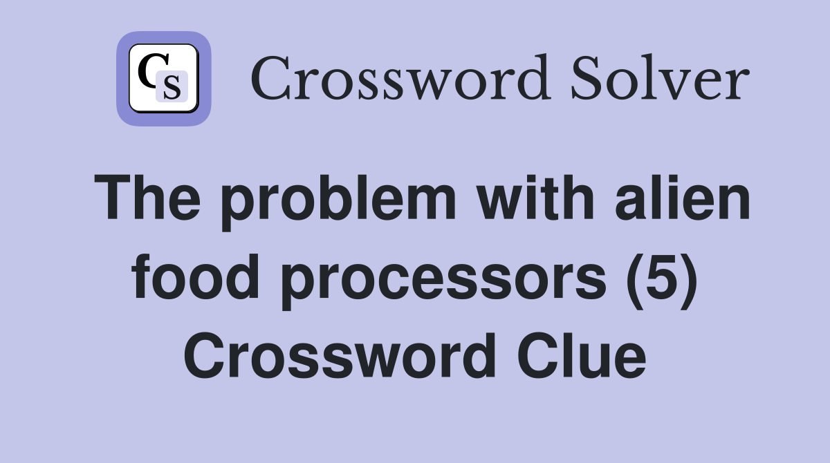 The problem with alien food processors (5) Crossword Clue