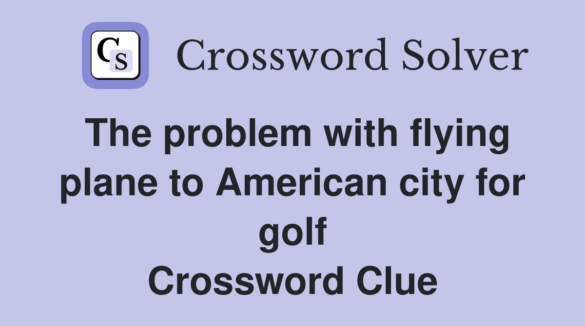 The problem with flying plane to American city for golf Crossword Clue