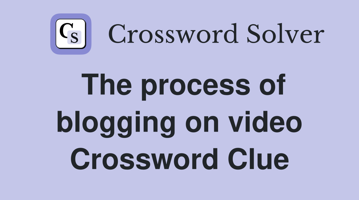 The process of blogging on video Crossword Clue