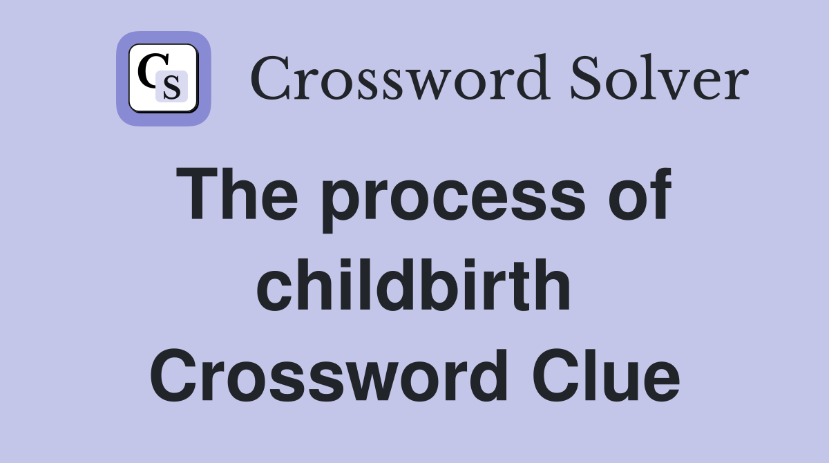 The process of childbirth Crossword Clue