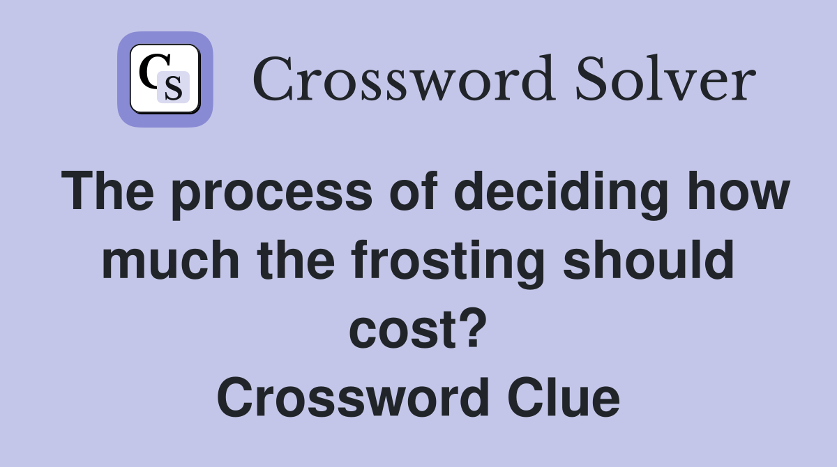 The process of deciding how much the frosting should cost? Crossword Clue