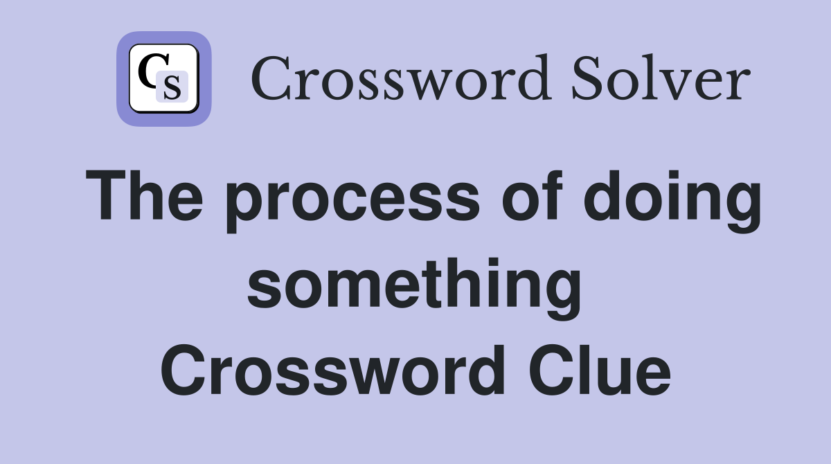 The process of doing something Crossword Clue