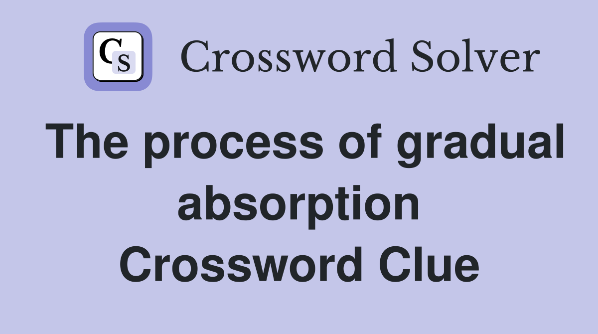 The process of gradual absorption Crossword Clue