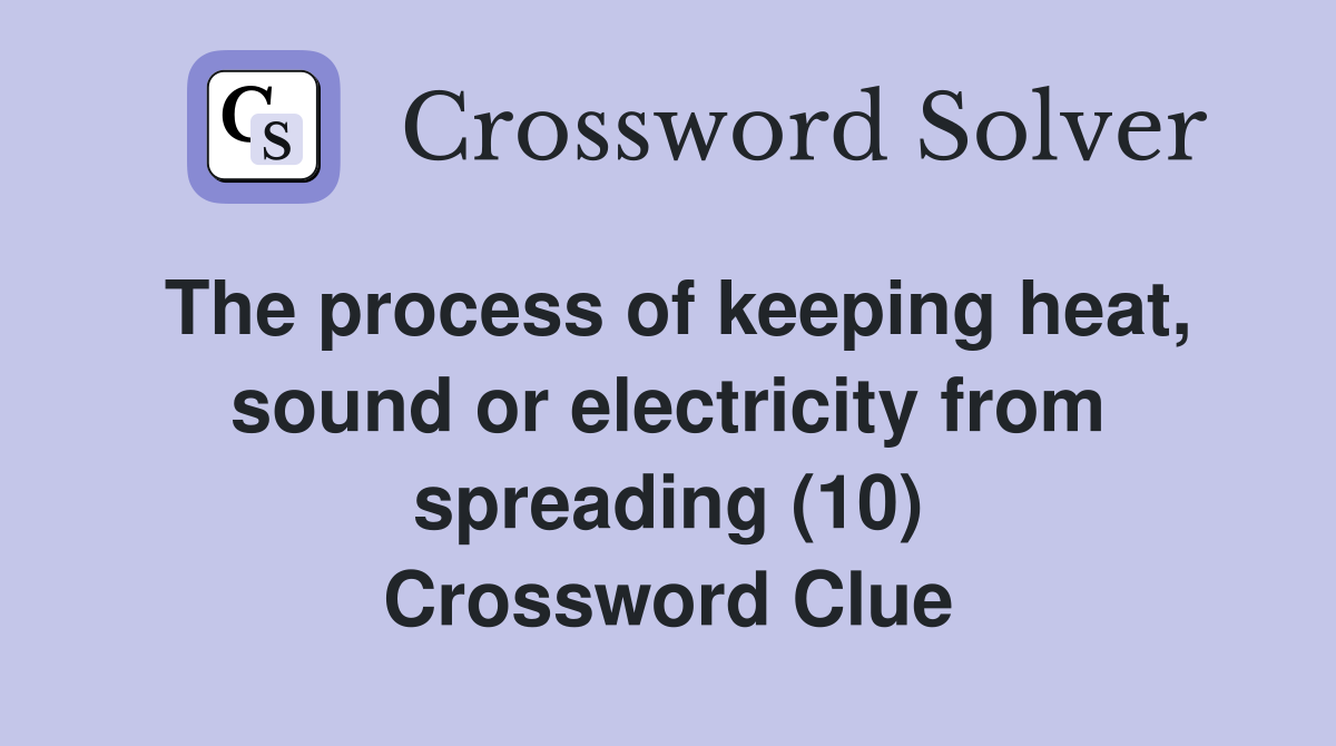 The process of keeping heat, sound or electricity from spreading (10) Crossword Clue
