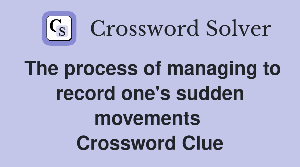 The process of managing to record one's sudden movements  Crossword Clue